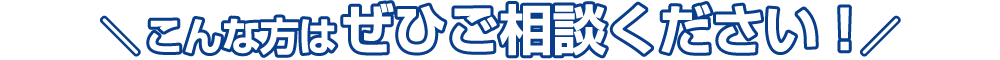 こんな方はぜひご相談ください! 文字タイトル画像
